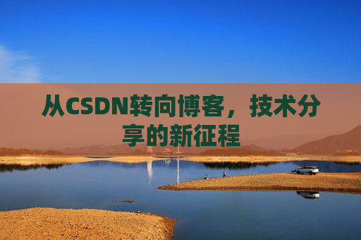 从CSDN转向博客，技术分享的新征程